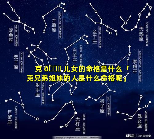 克 🐈 儿女的命格是什么「克兄弟姐妹的人是什么命格呢」